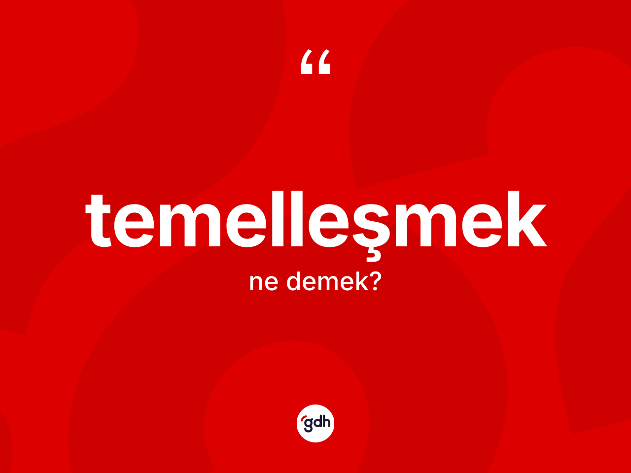 Temelleşmek kelimesi ne anlama gelir? Temelleşmeğin halk arasındaki kullanımı nasıldır?