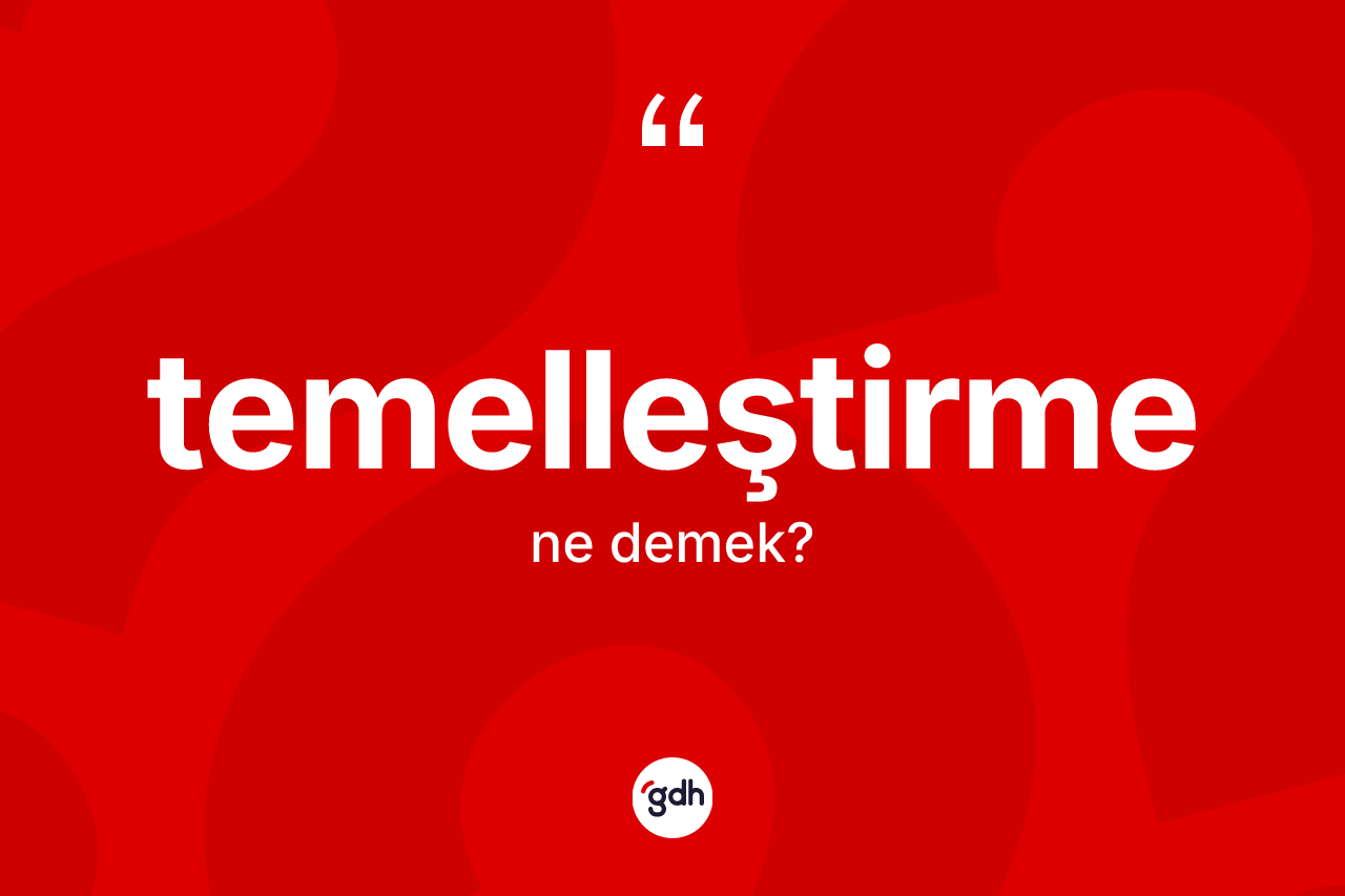 Temelleştirme nedir?
