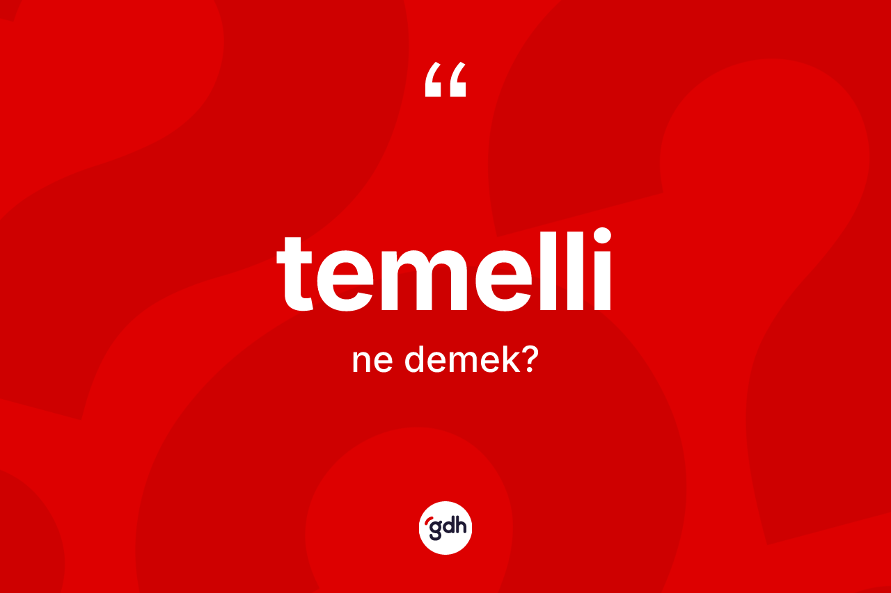 Temelli kelimesinin sözlükteki tanımı nedir? Temellinin kısaca tanımı nedir?