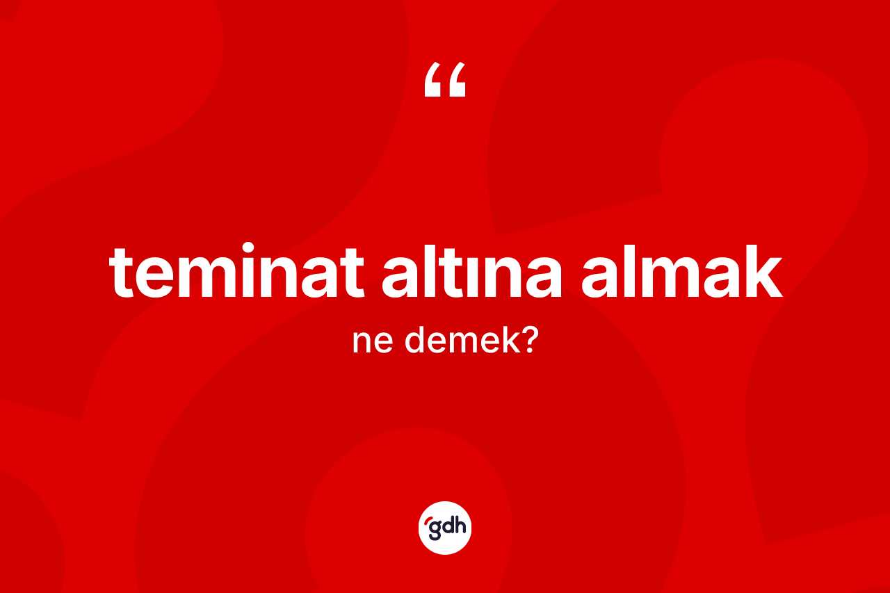 Teminat altına almak ne anlama gelir?