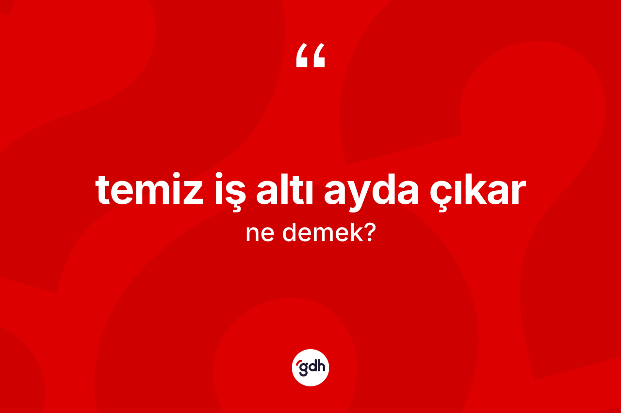 Temiz iş altı ayda çıkar ifadesi ne demektir? Temiz iş altı ayda çıkar sözü nerede kullanılır?