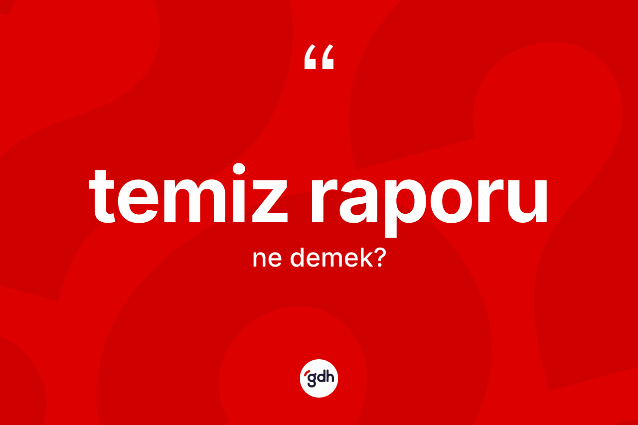 Temiz raporu ne anlama gelir? Temiz raporunun TDK'ya göre anlamı nedir?