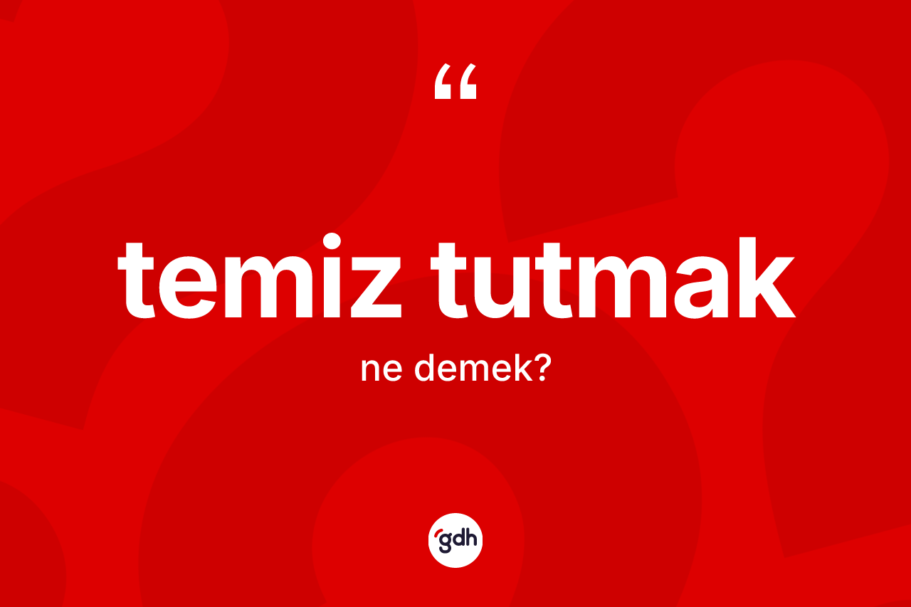 Temiz tutmak ifadesi nedir? Temiz tutmak ifadesi nerede kullanılır?