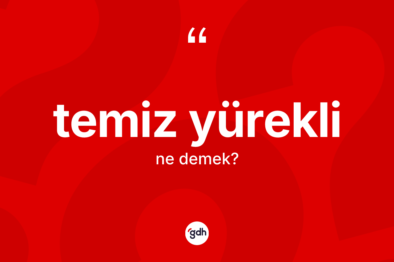 Temiz yürekli ne anlama gelir? Temiz yürekli kelimesinin kaç farklı anlamı var?