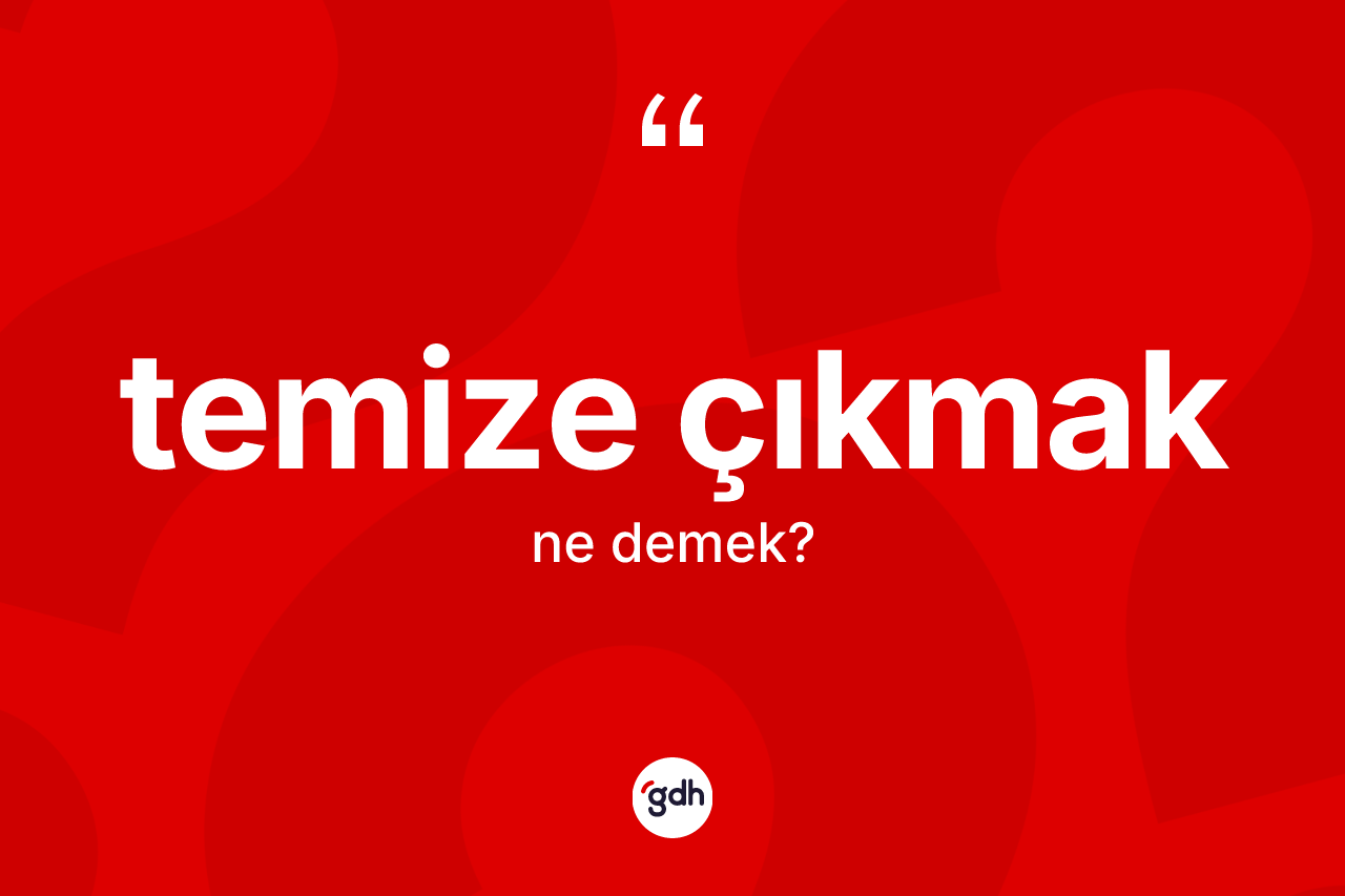 Temize çıkmak deyiminin tanımı nedir? Temize çıkmak ifadesinin kaç farklı anlamı var?