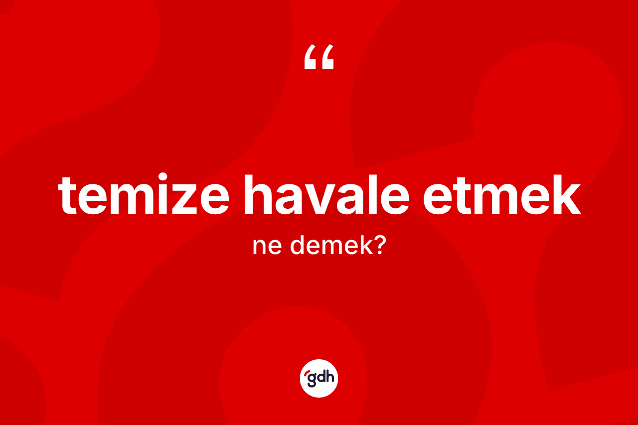 Temize havale etmek nedir? Temize havale etmek sözünün TDK tanımı nedir?