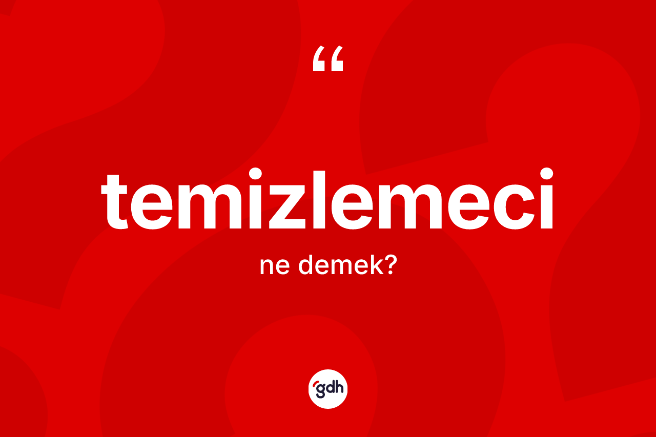 Temizlemeci nedir? Temizlemeci kelimesinin özellikleri nelerdir?