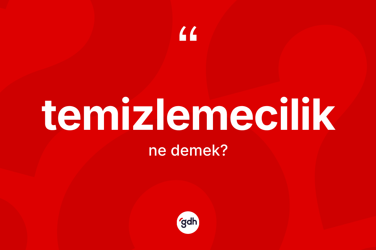 Temizlemecilik kelimesinin sözlükteki tanımı nedir?