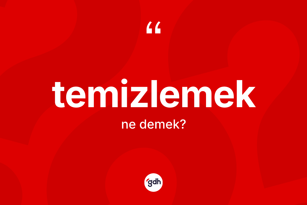 Temizlemek kelimesinin tanımı nedir? Temizlemeğin halk arasındaki kullanımı nasıldır?
