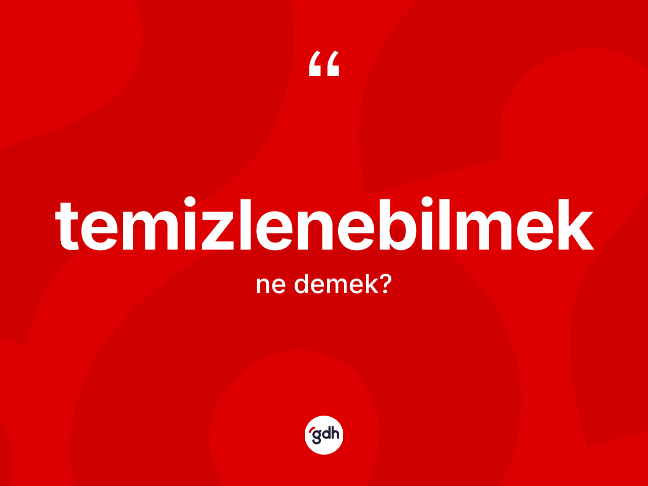 Temizlenebilmek kelimesi ne anlama gelir? Temizlenebilmeğin kısaca tanımı nedir?