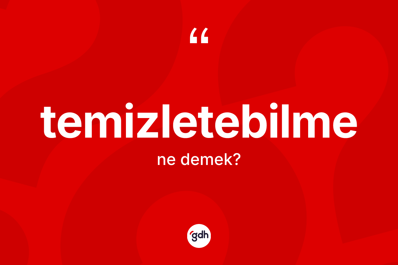 Temizletebilme kelimesi nedir? Temizletebilmenin kısaca tanımı nedir?