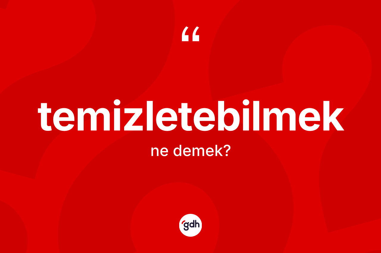 Temizletebilmek nedir?