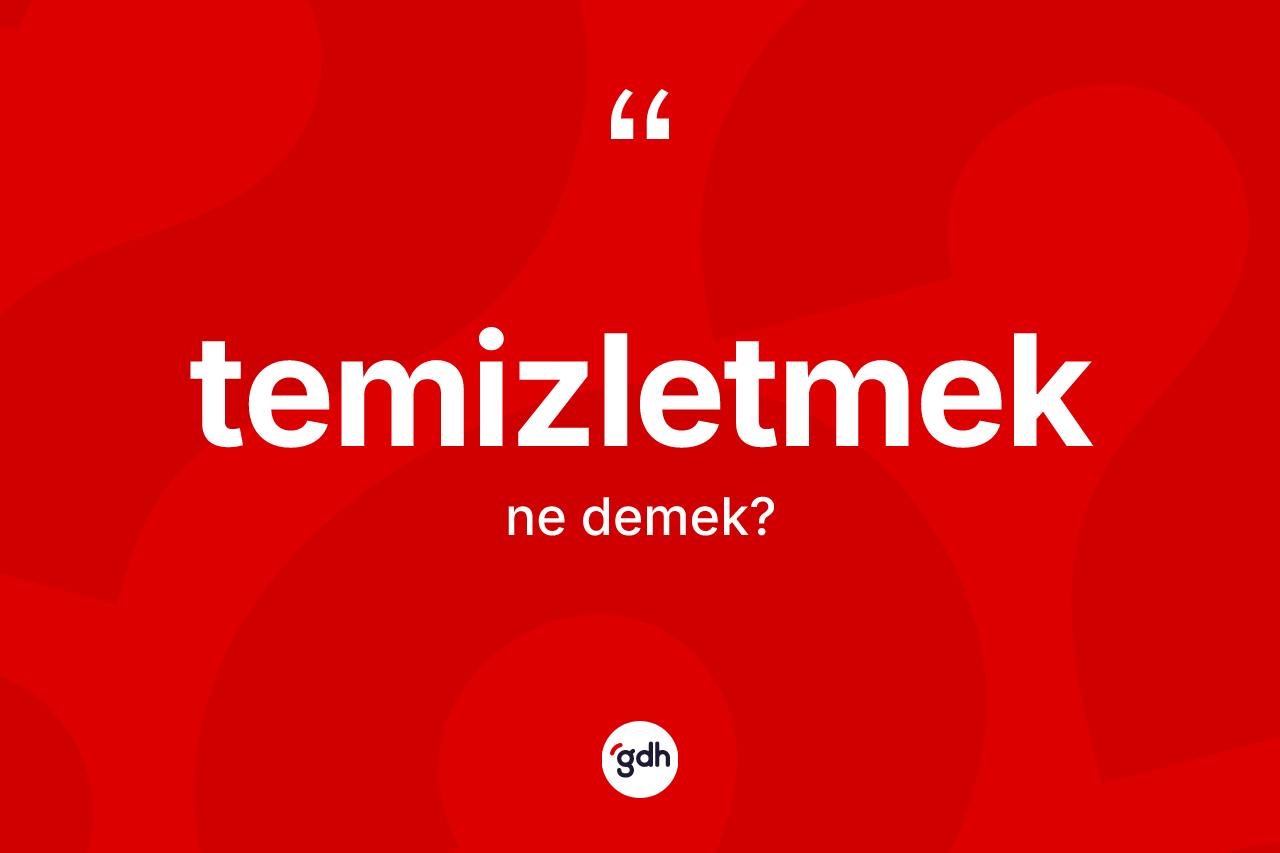 Temizletmek nedir? Temizletmek kelimesinin özellikleri nelerdir?