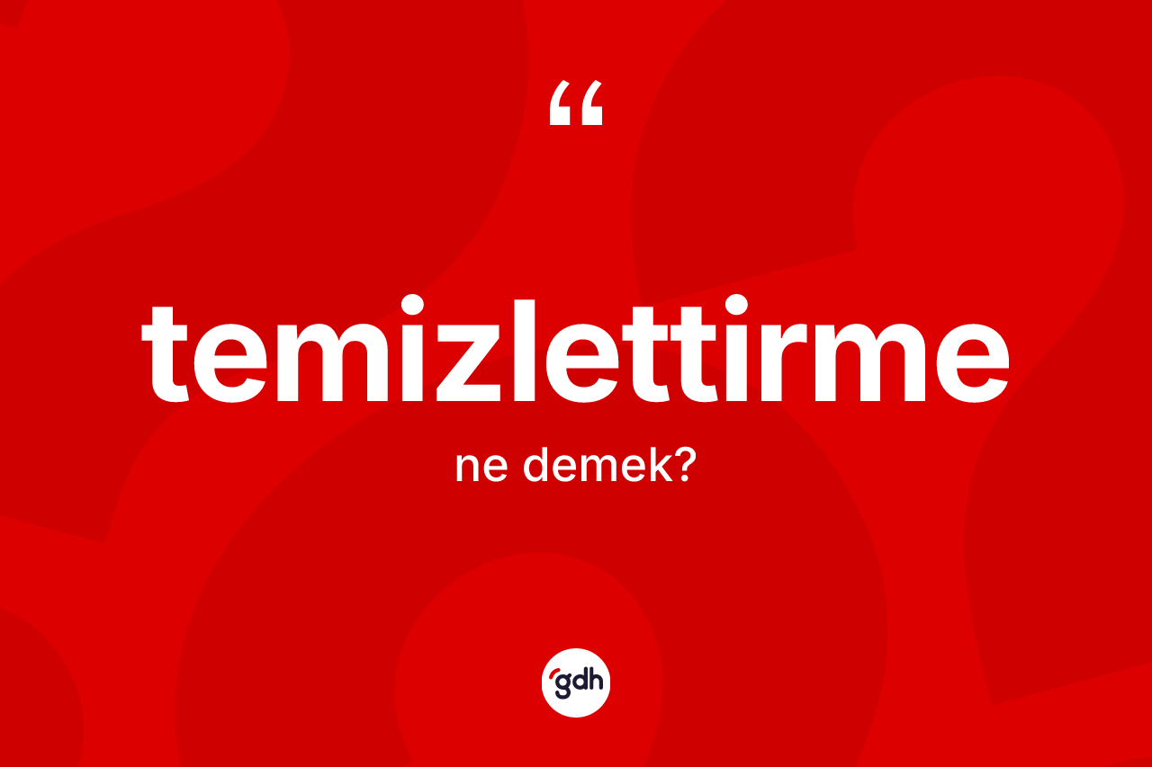 Temizlettirme nedir?