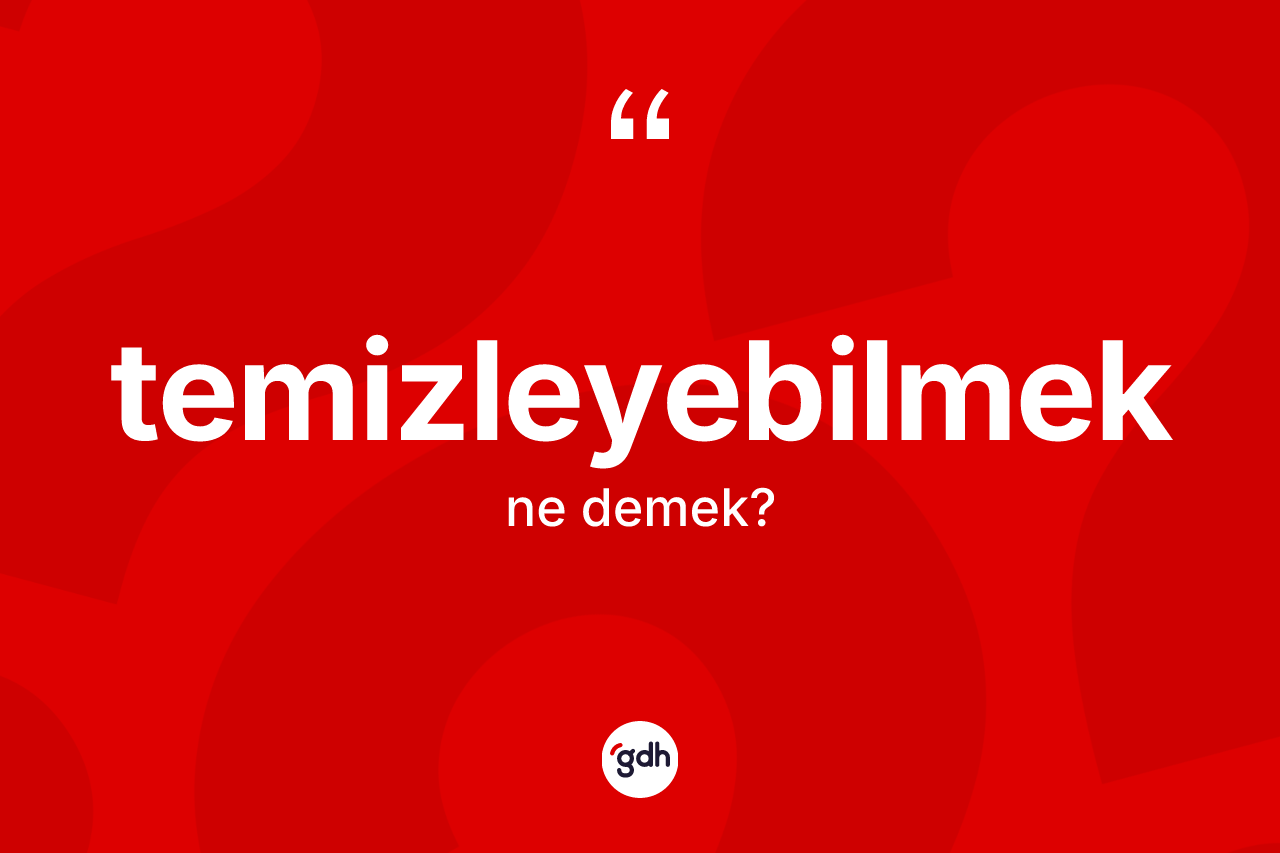 Temizleyebilmek kelimesi ne anlama gelir?