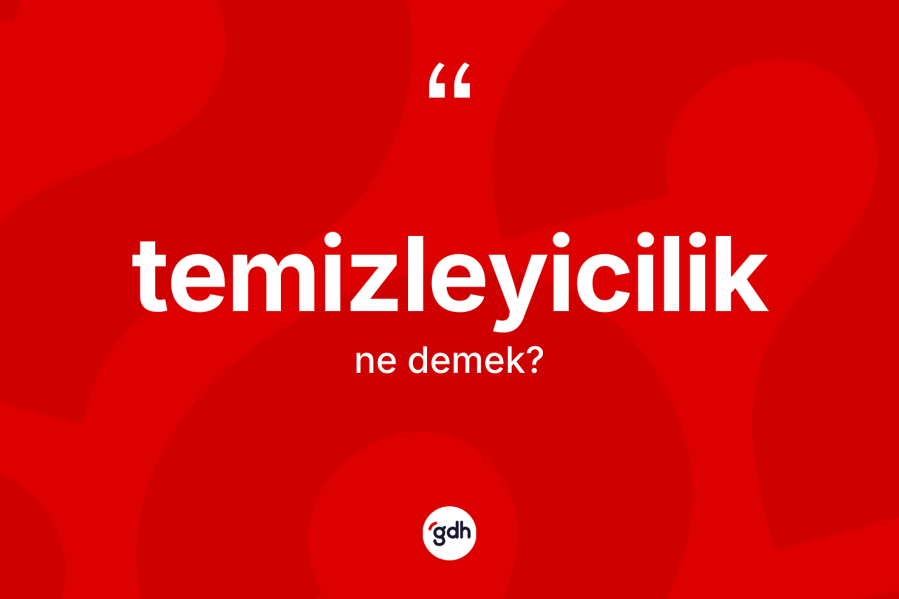 Temizleyicilik ne anlama gelir?