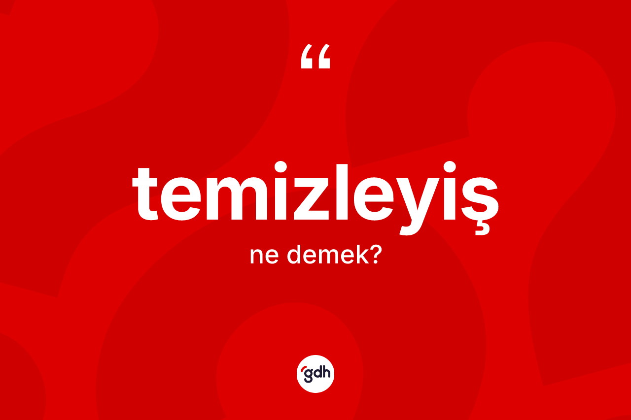 Temizleyiş ne anlama gelir?