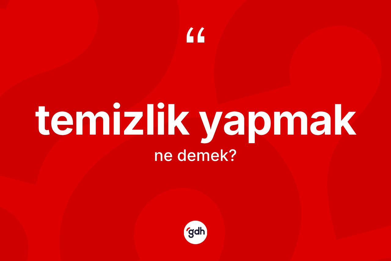 Temizlik yapmak ifadesinin tanımı nedir? Temizlik yapmak ifadesinin TDK anlamı nedir?