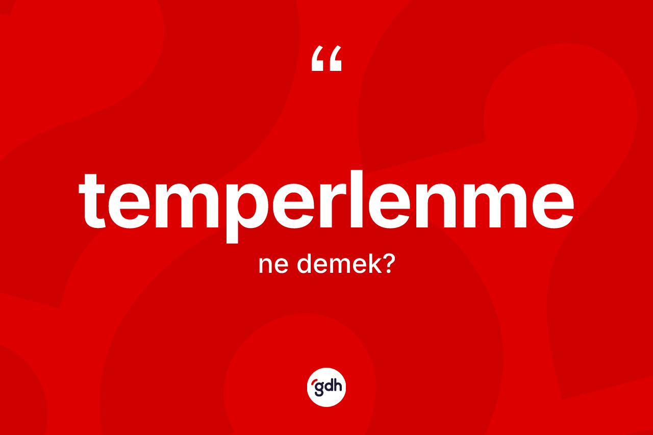 Temperlenme kelimesinin sözlükteki tanımı nedir? Temperlenme kelimesinin TDK anlamı nedir?