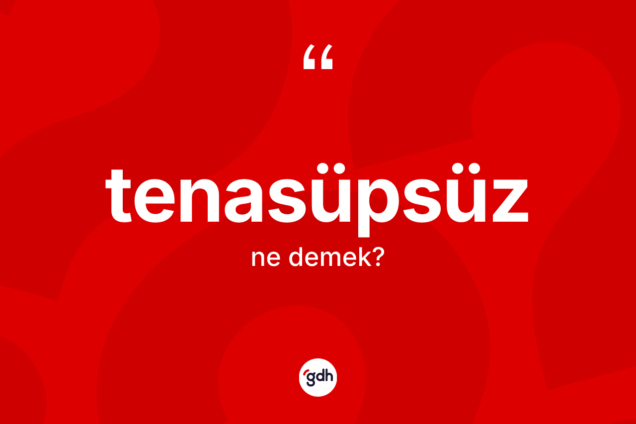 Tenasüpsüz kelimesinin sözlükteki tanımı nedir? Tenasüpsüzün halk arasındaki kullanımı nasıldır?