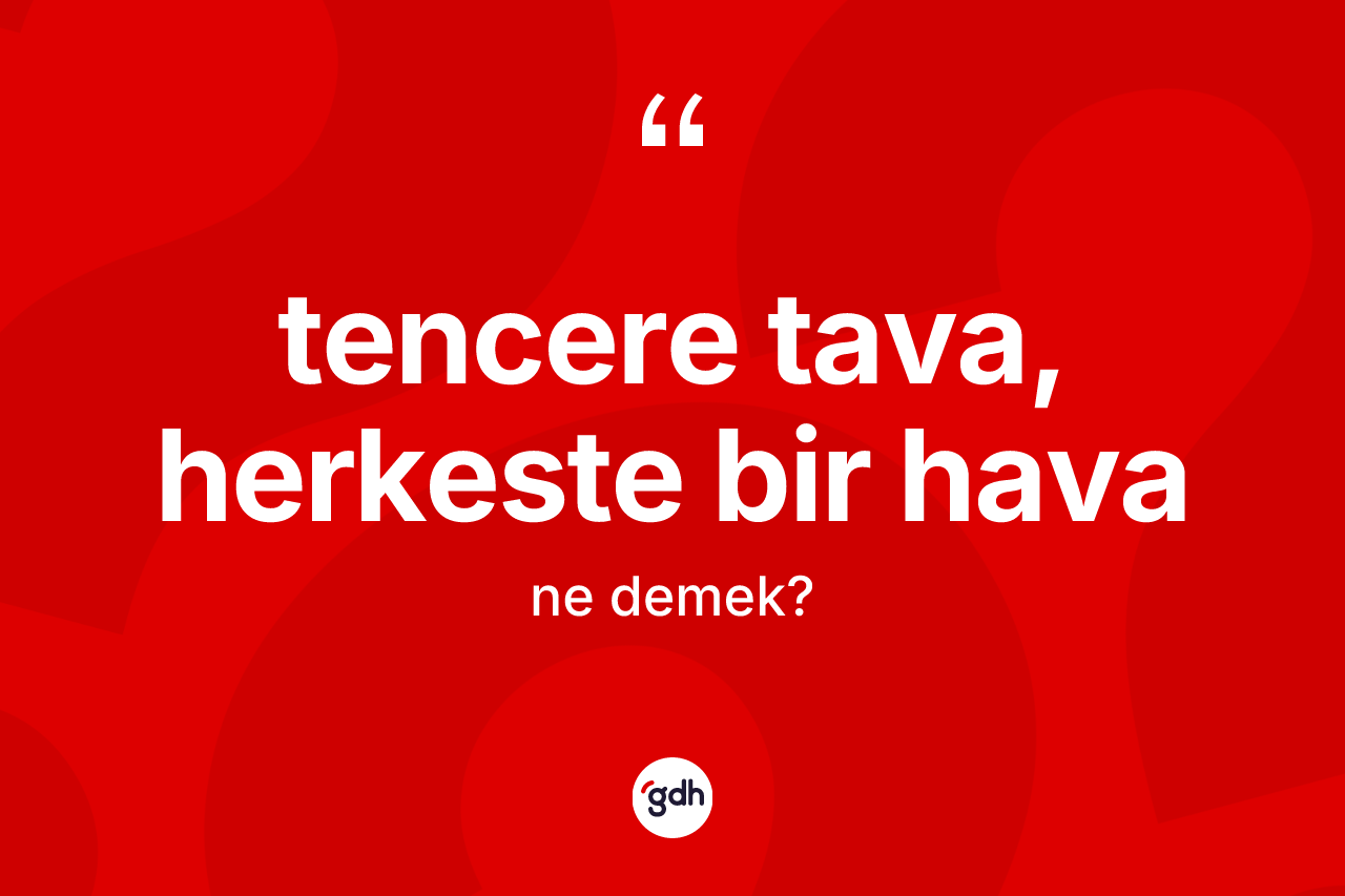 Tencere tava, herkeste bir hava ifadesi ne demek?