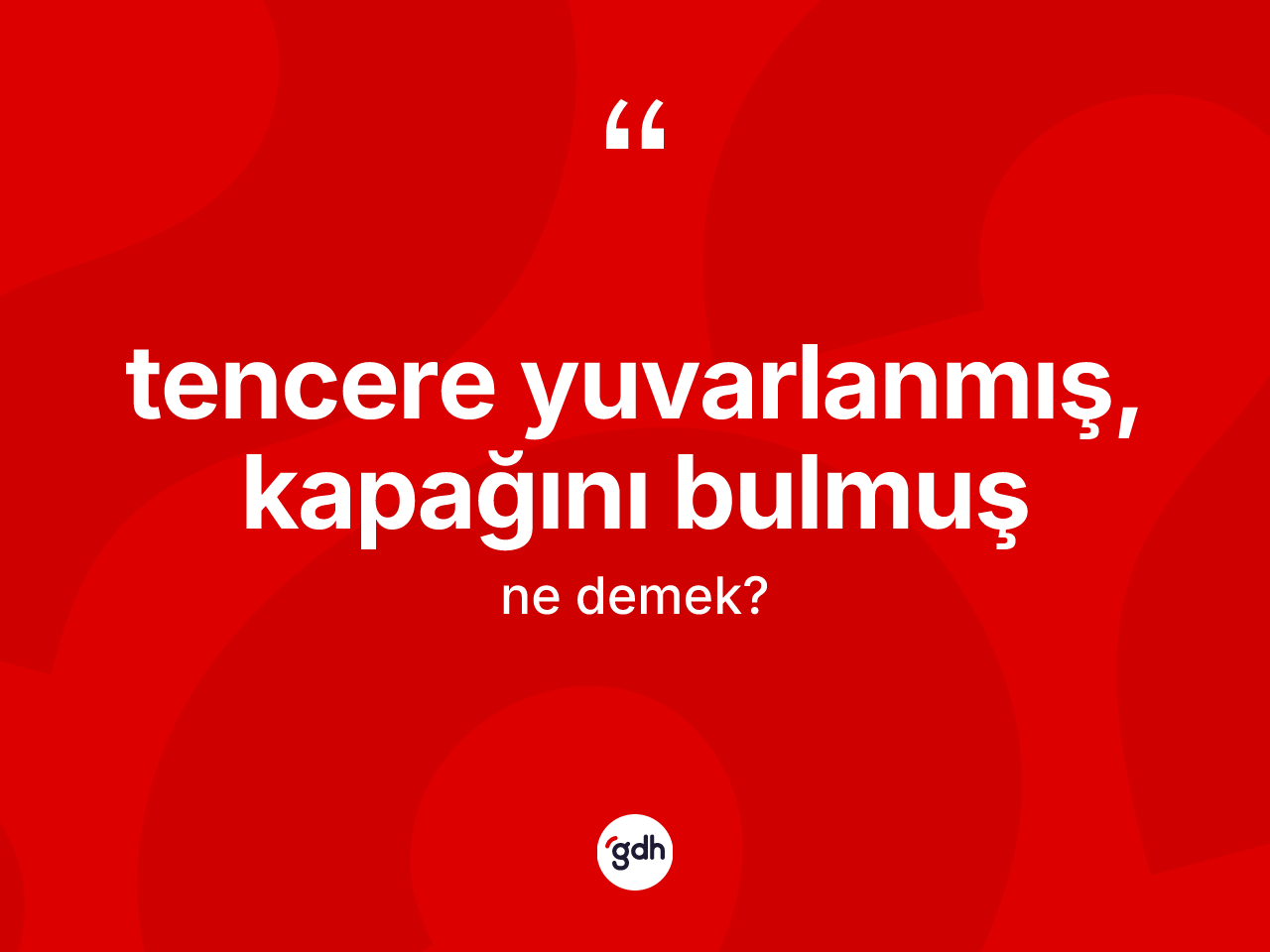 Tencere yuvarlanmış, kapağını bulmuş ne demek? Tencere yuvarlanmış, kapağını bulmuş ifadesi nerede kullanılır?