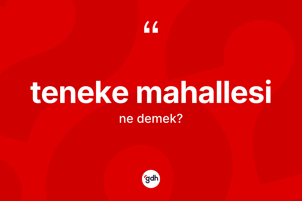 Teneke mahallesi kelimesinin anlamı nedir? Teneke mahallesinin kısaca tanımı nedir?