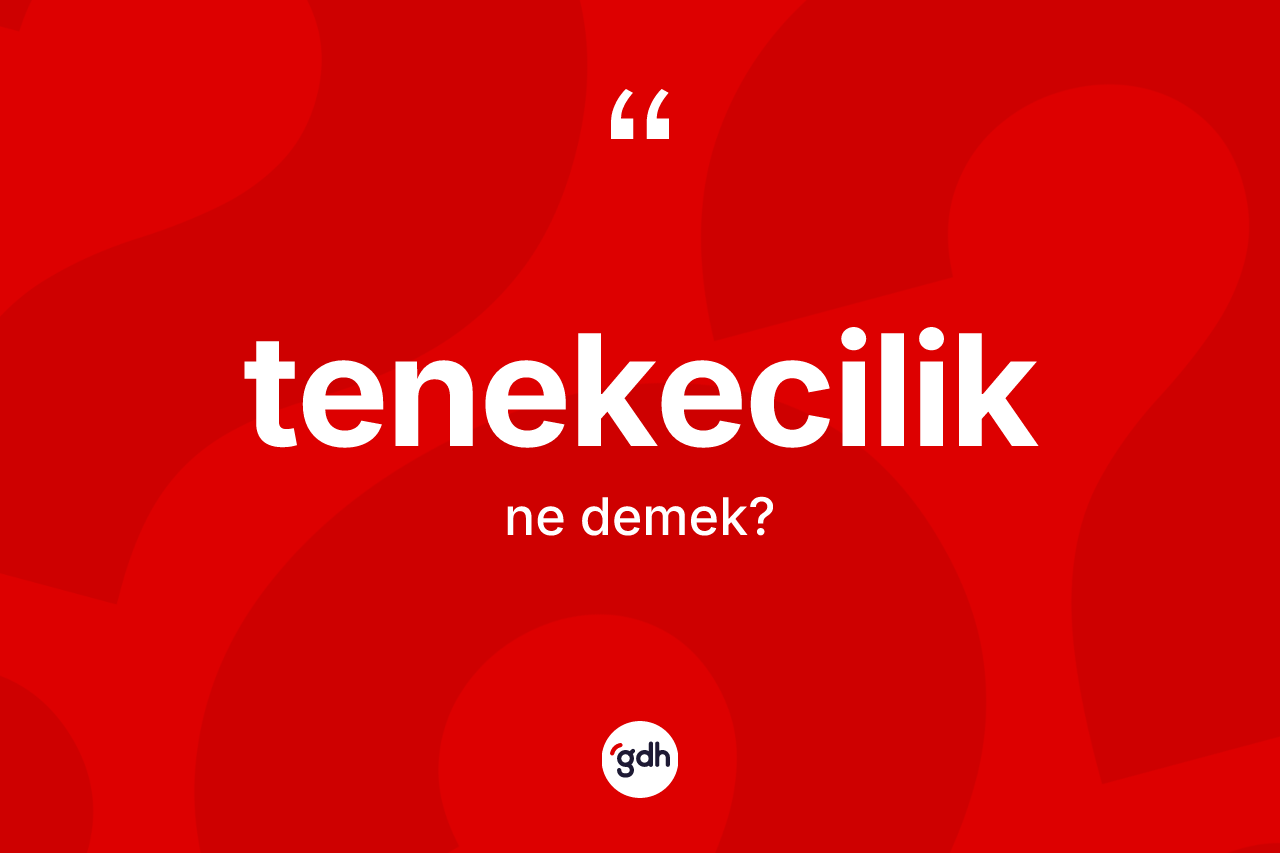 Tenekecilik kelimesinin anlamı nedir?