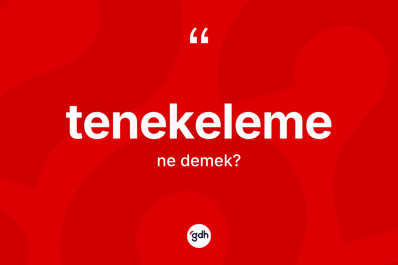 Tenekeleme ne demek? Tenekeleme kelimesinin TDK anlamı nedir?
