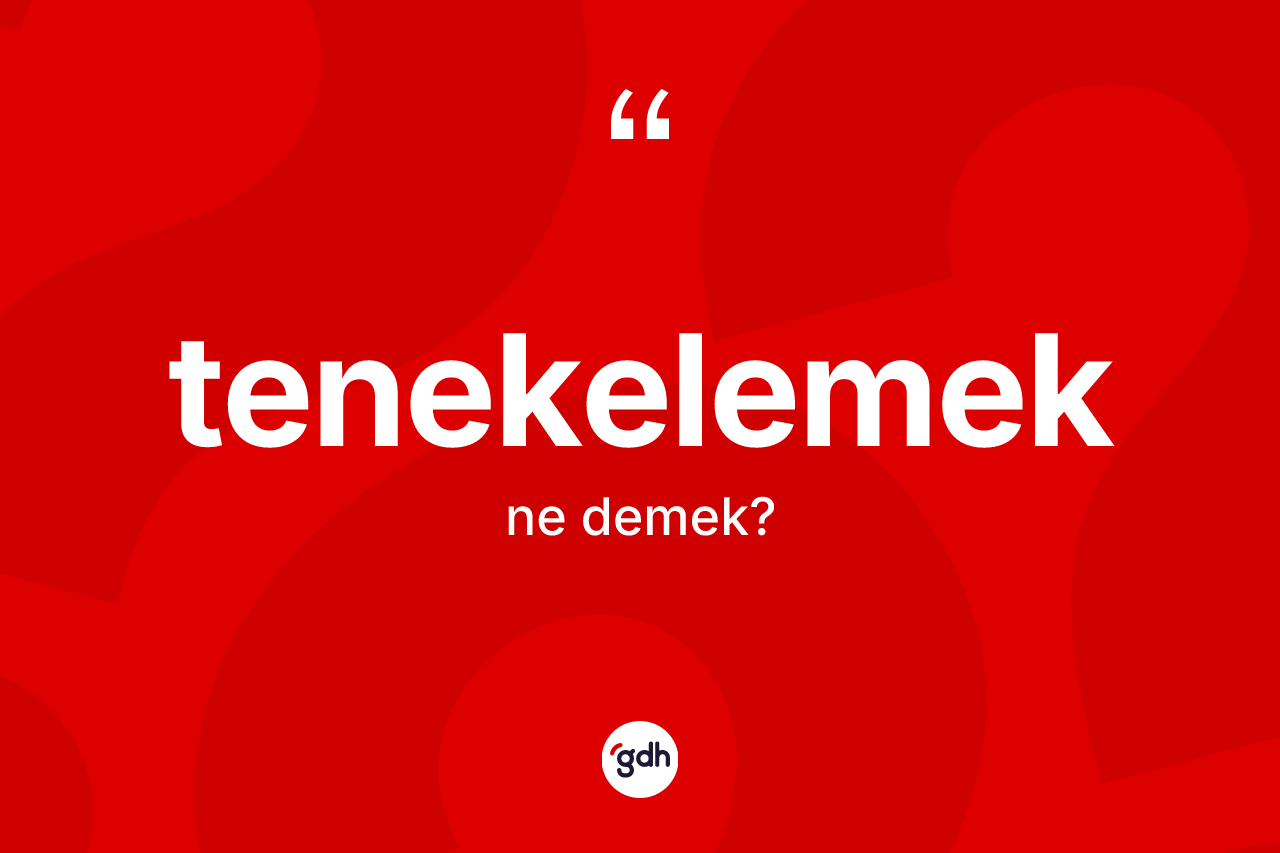 Tenekelemek kelimesinin tanımı nedir? Tenekelemek kelimesinin kaç farklı anlamı var?