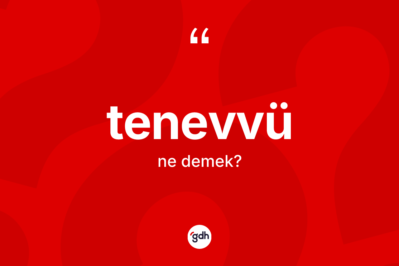 Tenevvü kelimesinin tanımı nedir? Tenevvü kelimesinin TDK'ya göre açıklaması nedir?