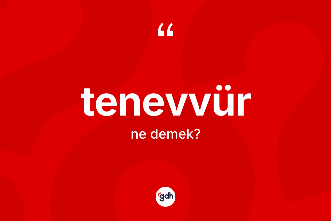 Tenevvür kelimesi ne demek? Tenevvürün kısaca tanımı nedir?