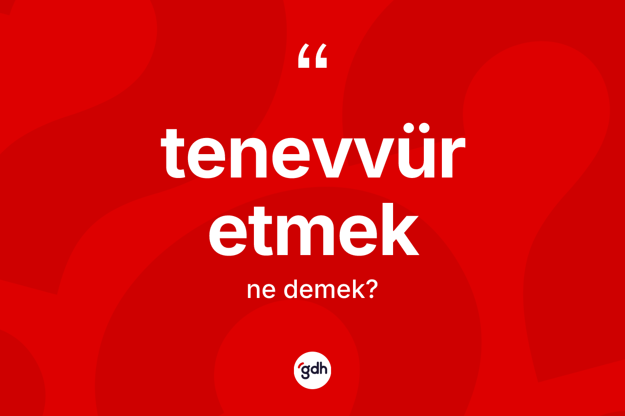 Tenevvür etmek ne demektir? Tenevvür etmek sözünün TDK'ya göre anlamı nedir?