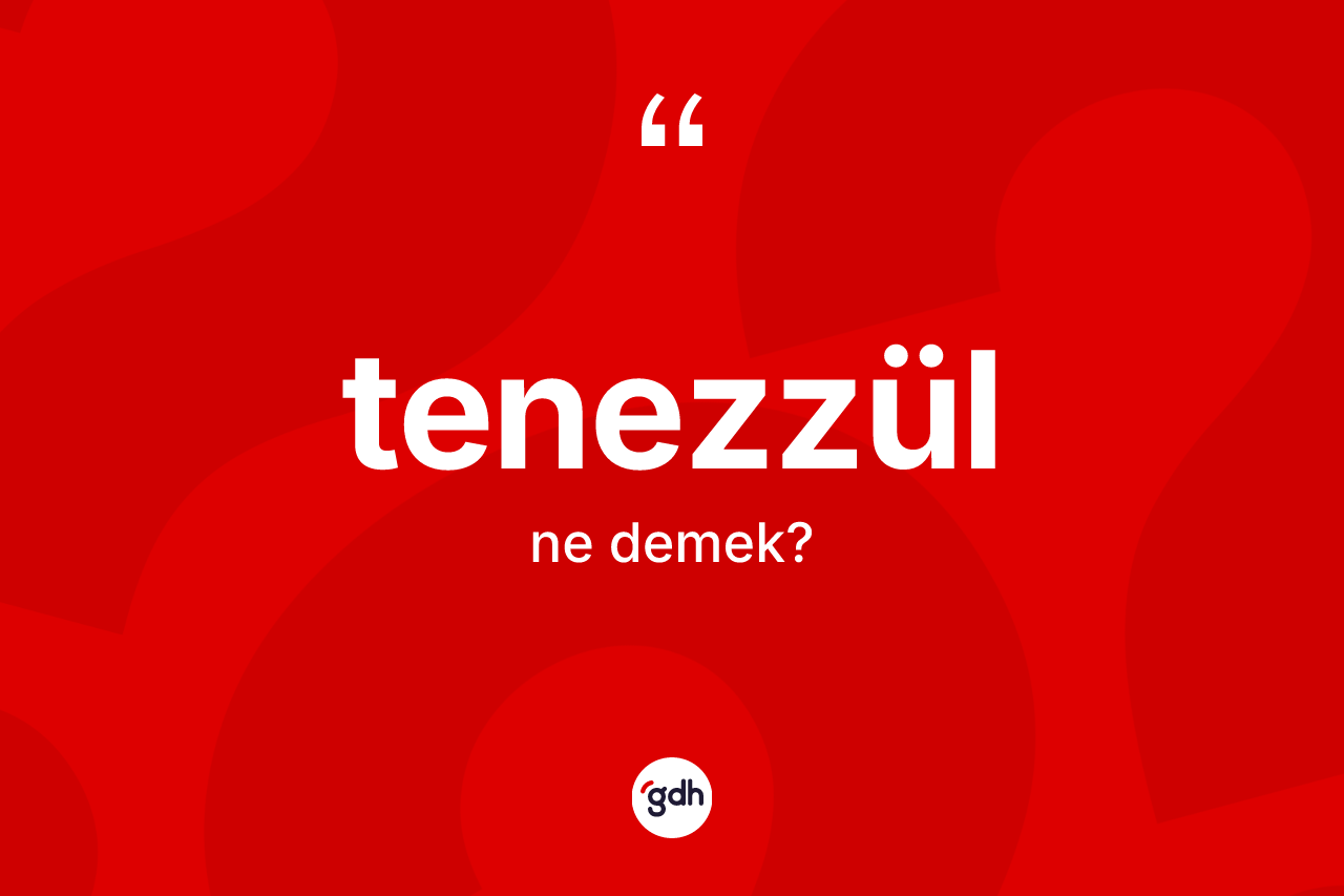Tenezzül kelimesi ne anlama gelir?