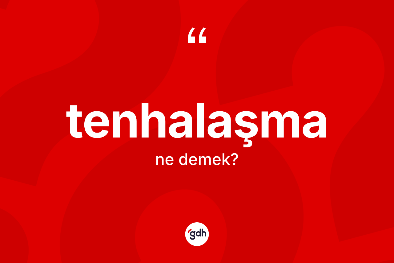 Tenhalaşma kelimesi ne demek? Tenhalaşmanın TDK'ya göre anlamı nedir?