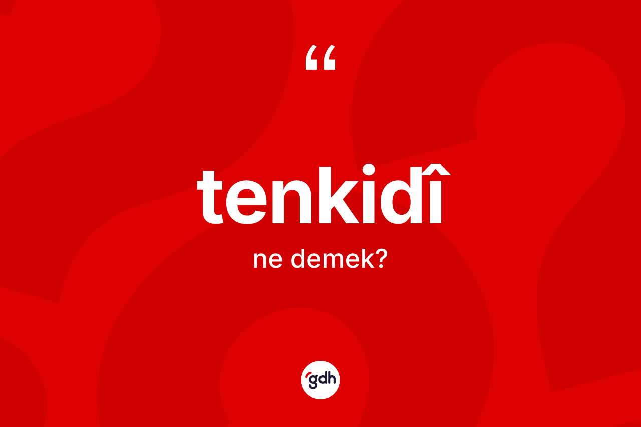 Tenkidî ne demek? Tenkidîin halk arasındaki kullanımı nasıldır?