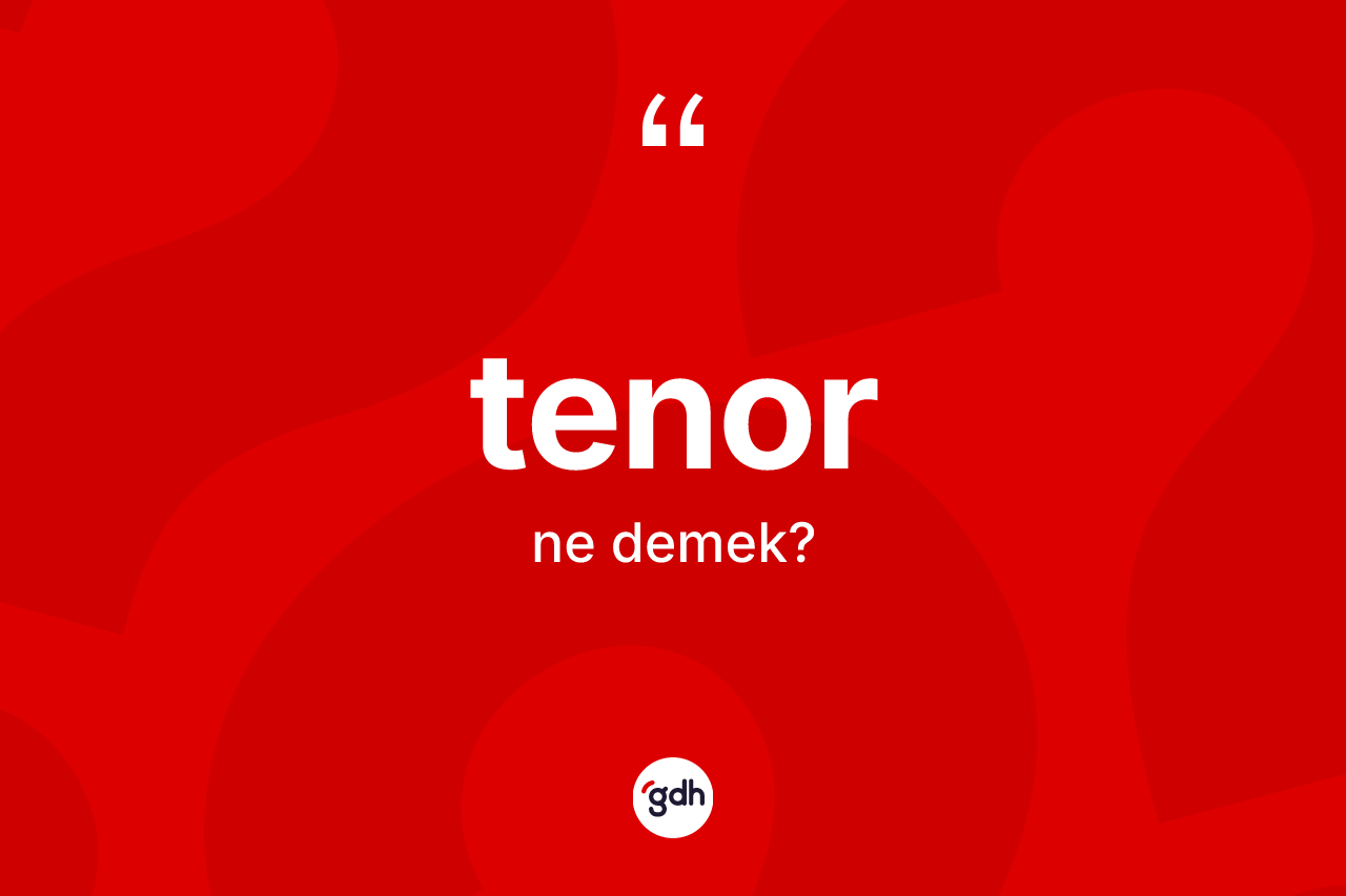 Tenor ne demek? Tenorun TDK'ya göre anlamı nedir?