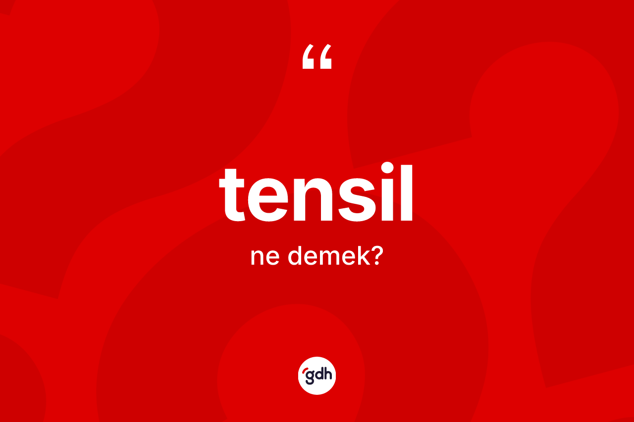 Tensil kelimesi nedir? Tensilin halk arasındaki kullanımı nasıldır?