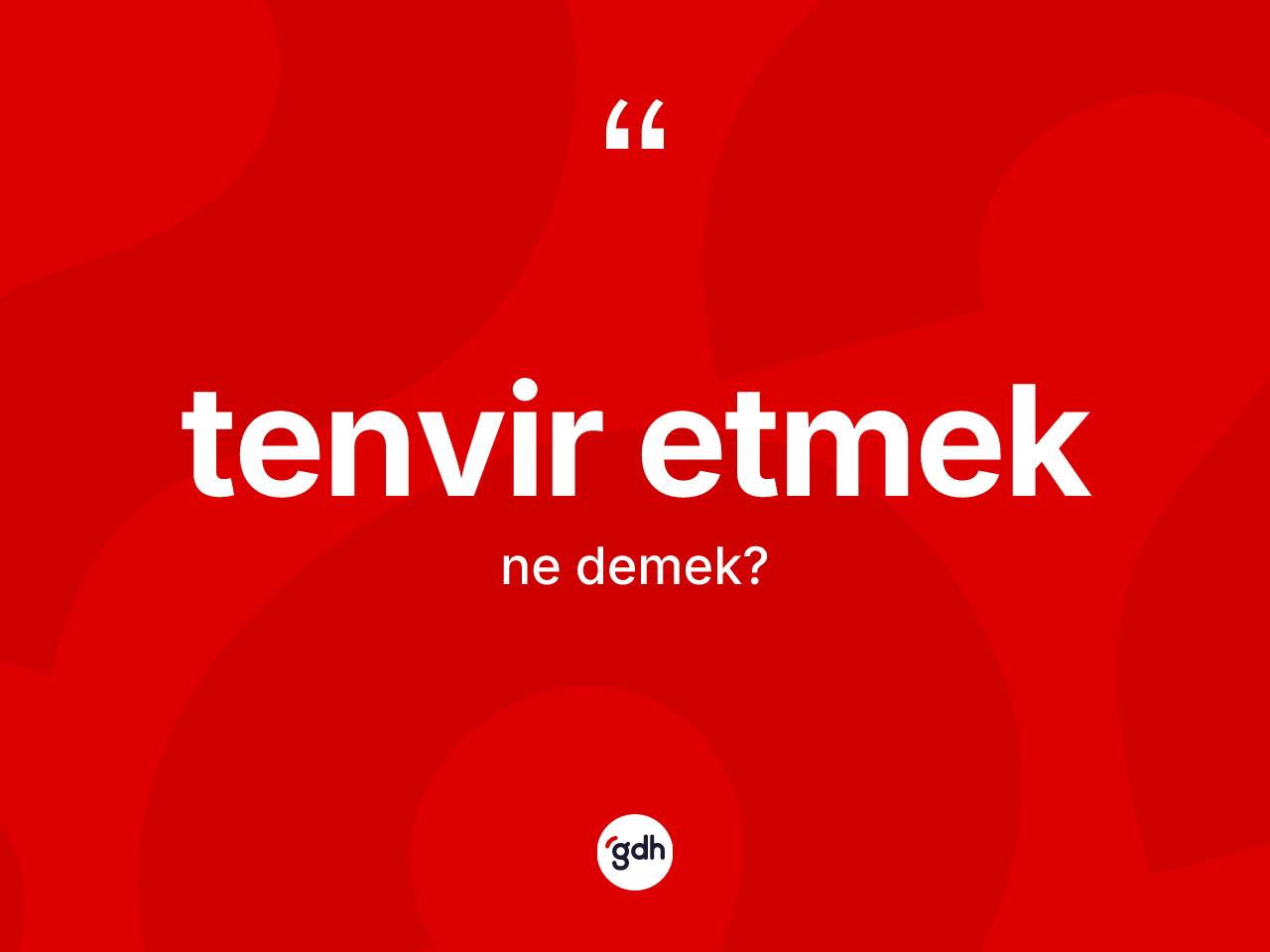 Tenvir etmek ifadesinin anlamı nedir? Tenvir etmek ifadesinin kaç farklı anlamı var?
