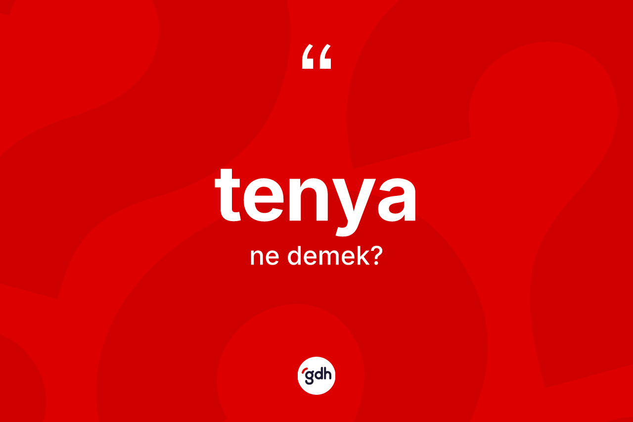 Tenya ne anlama gelir? Tenyanın sözlükteki anlamı nedir?