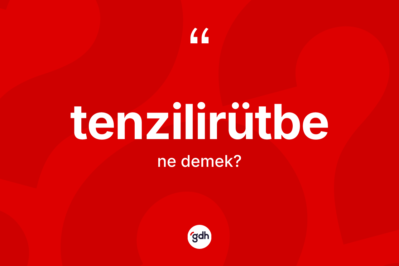 Tenzilirütbe kelimesinin tanımı nedir? Tenzilirütbe kelimesinin özellikleri nelerdir?