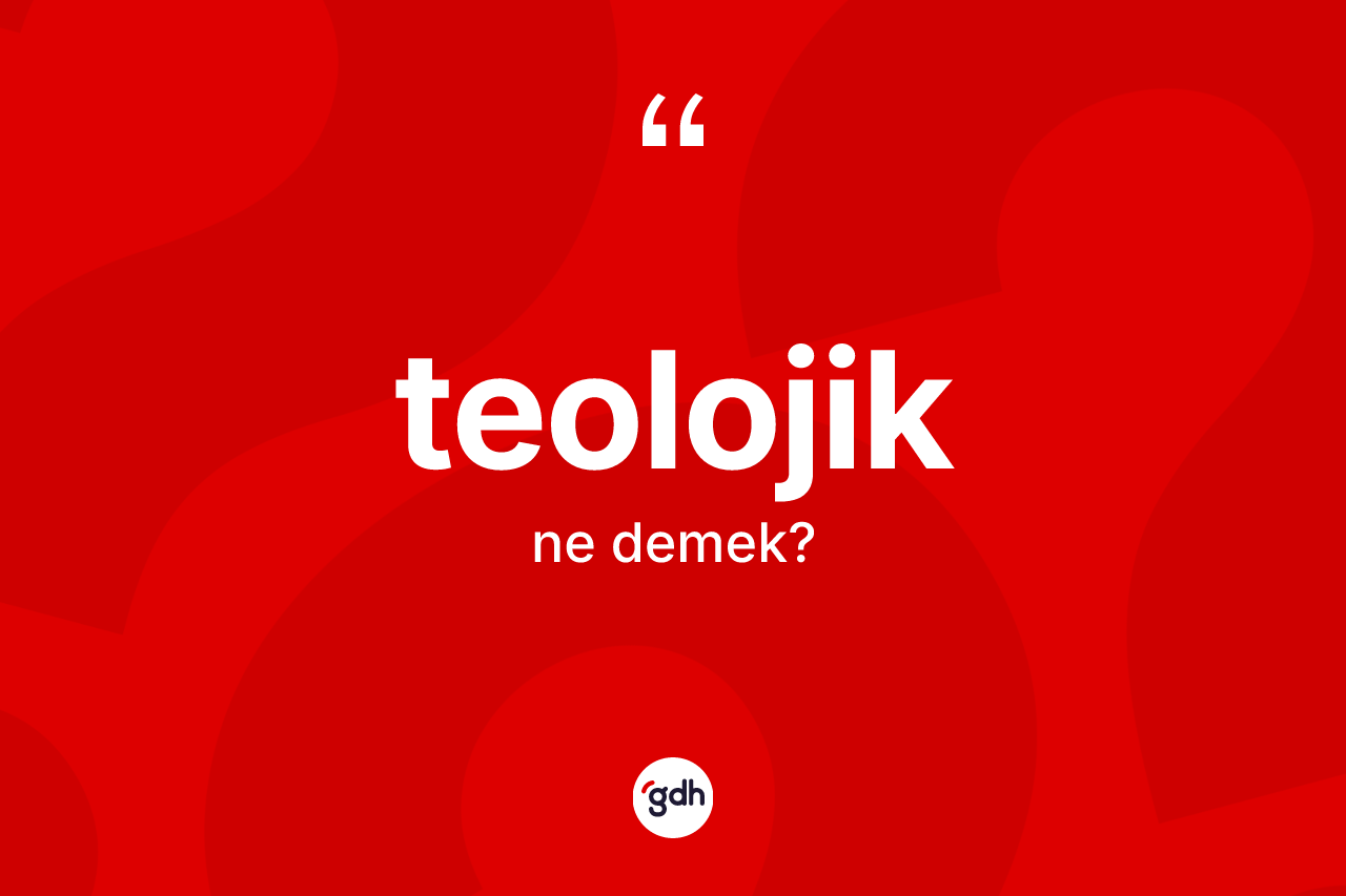 Teolojik kelimesinin sözlükteki tanımı nedir?