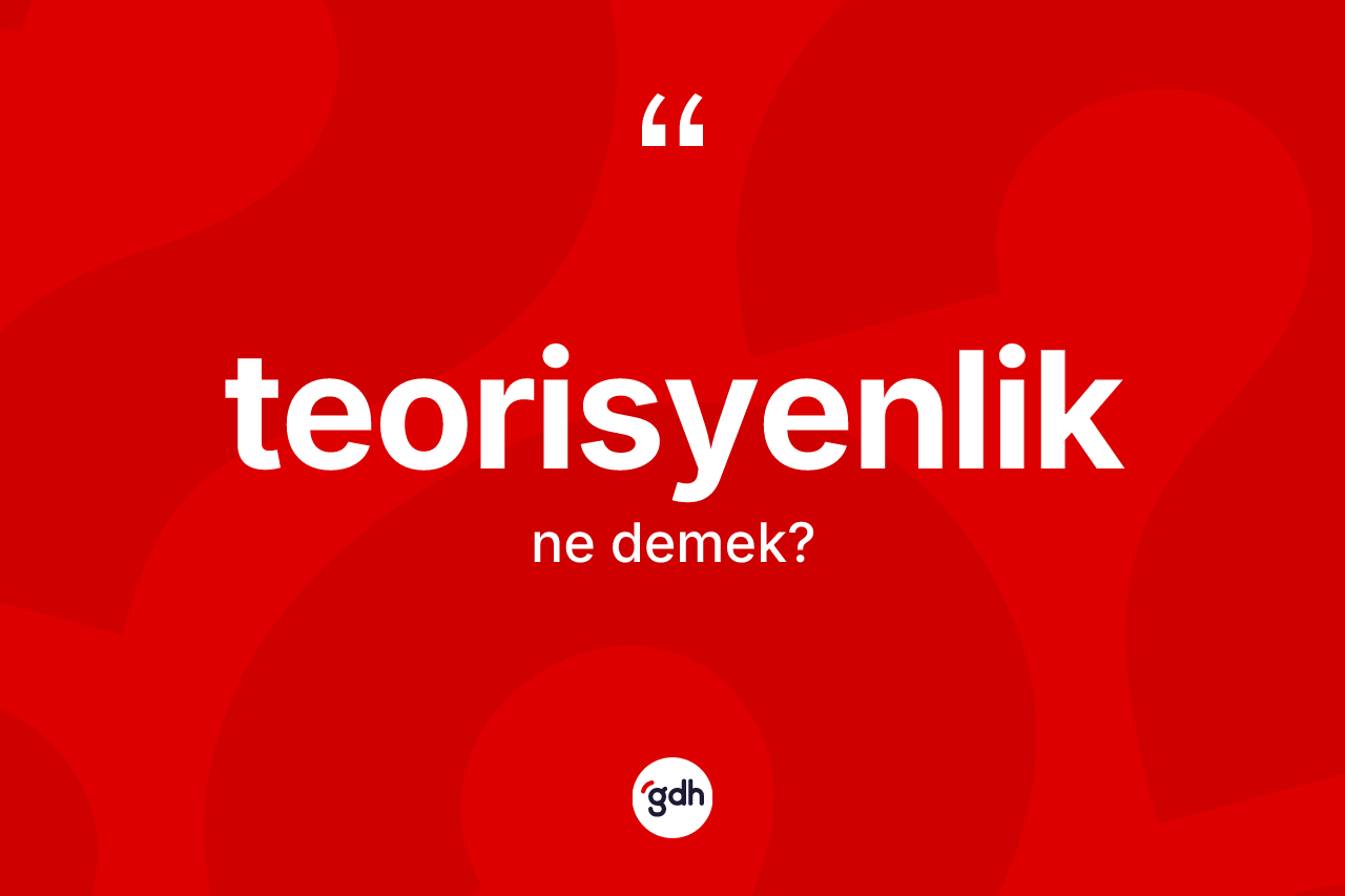 Teorisyenlik kelimesinin anlamı nedir?