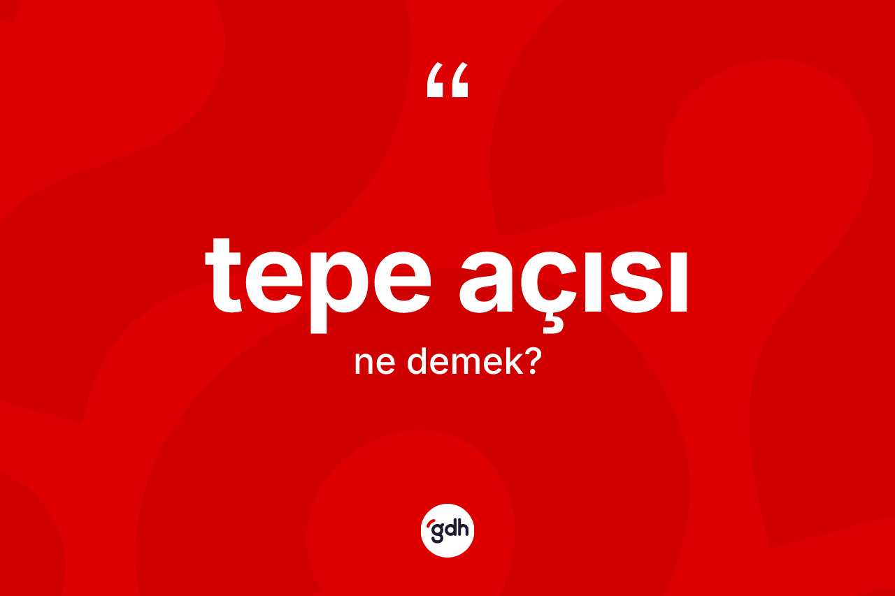 Tepe açısı ne anlama gelir?