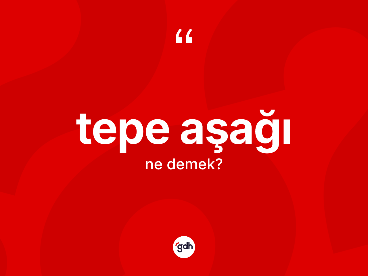 Tepe aşağı kelimesinin sözlükteki tanımı nedir? Tepe aşağı kelimesinin özellikleri nelerdir?