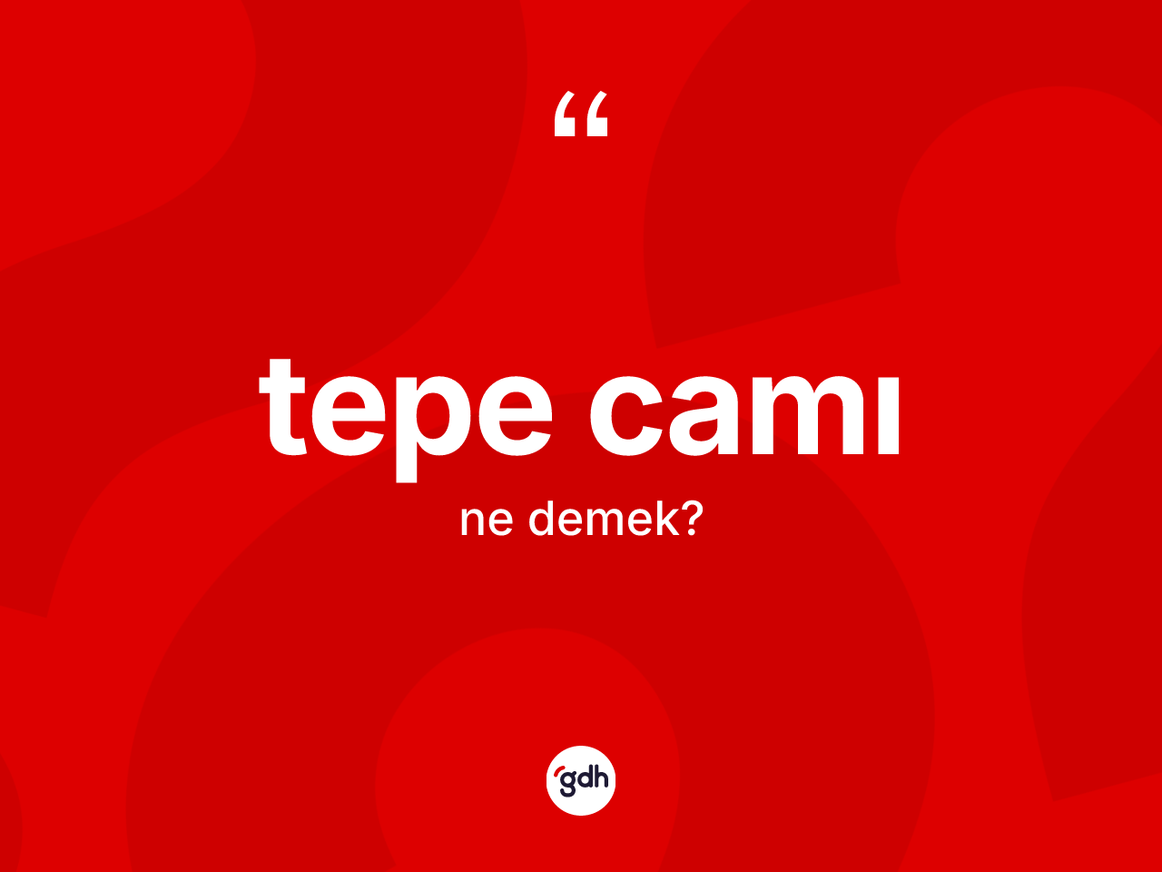 Tepe camı kelimesinin anlamı nedir? Tepe camının halk arasındaki kullanımı nasıldır?