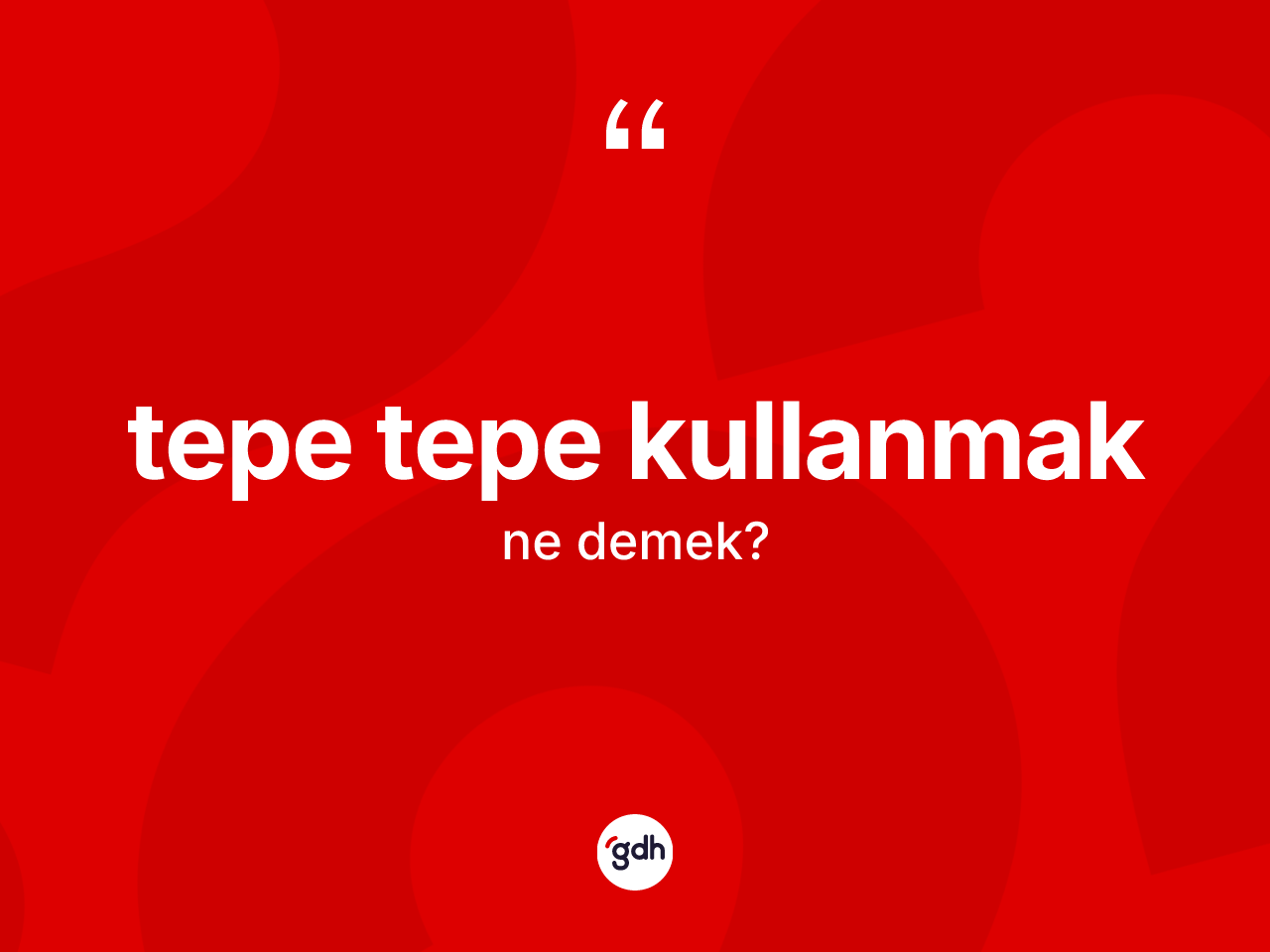 Tepe tepe kullanmak ifadesinin anlamı nedir? Tepe tepe kullanmak sözünün TDK açıklaması nedir?