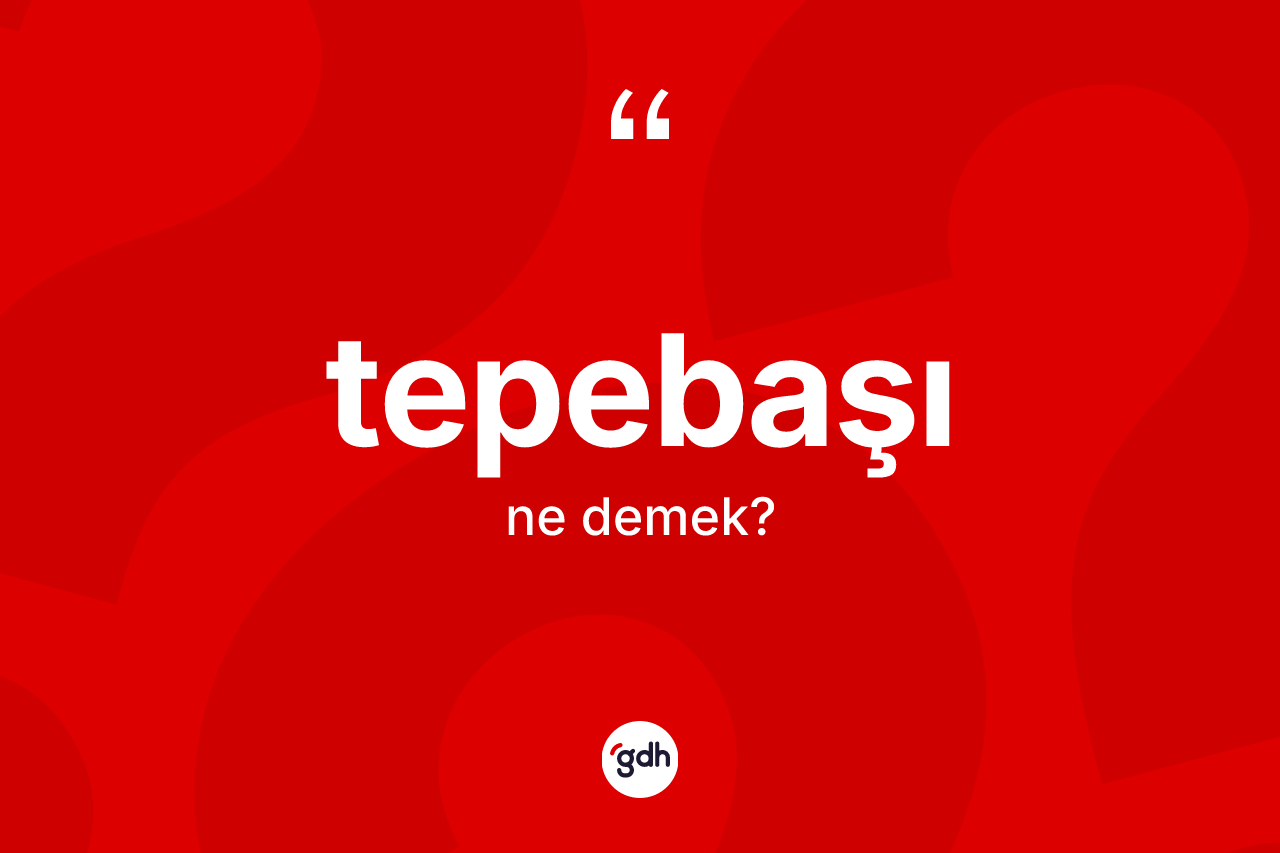 Tepebaşı kelimesinin tanımı nedir? Tepebaşının TDK'ya göre anlamı nedir?