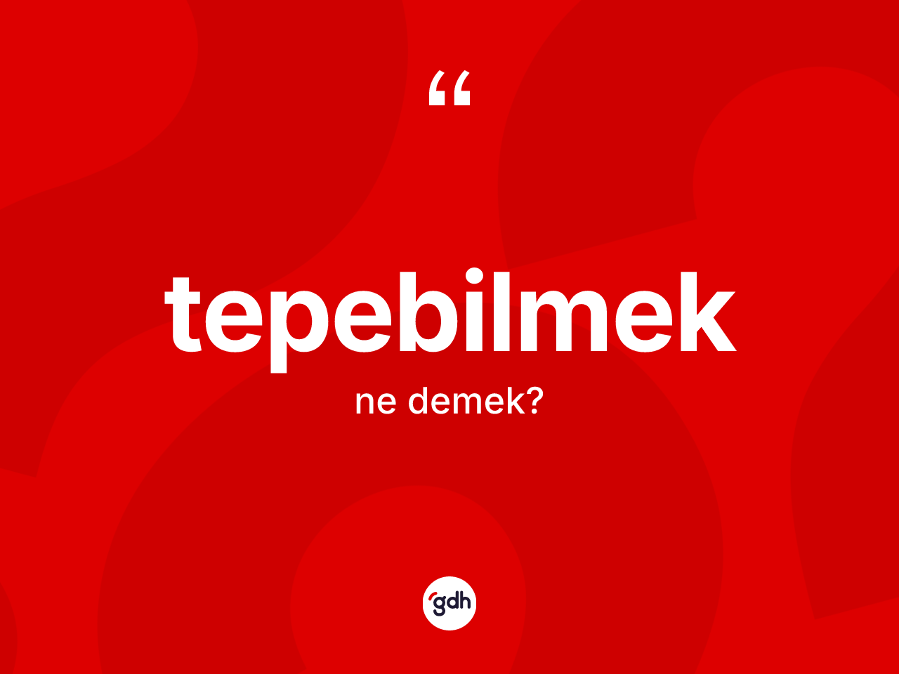 Tepebilmek kelimesinin anlamı nedir? Tepebilmeğin kısaca tanımı nedir?
