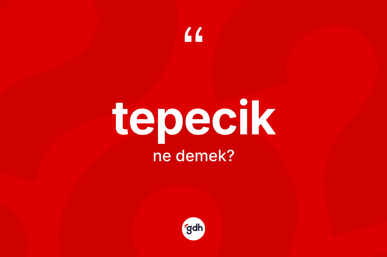 Tepecik kelimesinin sözlükteki tanımı nedir? Tepeciğin sözlükteki anlamı nedir?